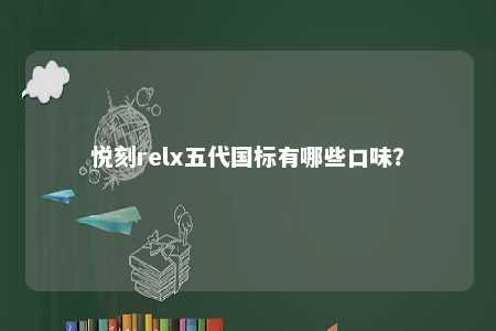 悦刻relx五代国标有哪些口味�？ 